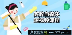 （13955期）家政 自媒体短视频课程：从内容到发布，解析拍摄与剪辑技巧，打造爆款视频-就爱副业网