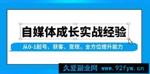 （13963期）自媒体成长实战经验，从0-1起号、获客、变现，全方位提升能力-就爱副业网