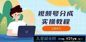 （13950期）视频号分成实操教程：下载、剪辑、分割、发布，全面指南-就爱副业网