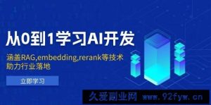 （13954期）从0到1学习AI开发：涵盖RAG,embedding,rerank等技术，助力行业落地-就爱副业网