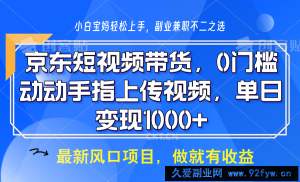 京东短视频带货，操作简单，可矩阵操作，动动手指上传视频，轻松日入1000+-就爱副业网