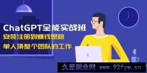 ChatGPT全能实战班，安装注册到赚钱思路，单人顶整个团队的工作-就爱副业网