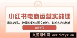 小红书变现运营实战课，涵盖选品、流量获取与图文创作，助你快速出单-就爱副业网