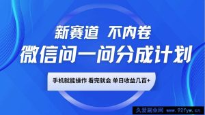 微信问一问分成计划，新赛道不内卷，长期稳定 手机就能操作，单日收益几百+-就爱副业网