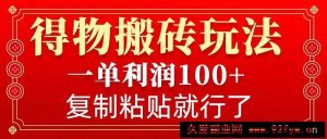 得物搬砖无门槛玩法，一单利润100+，无脑操作会复制粘贴就行-就爱副业网