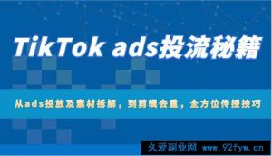 TikTok ads投流秘籍：从ads投放及素材拆解，到剪辑去重，全方位传授技巧-就爱副业网