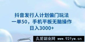 （13967期）抖音发行人计划偏门玩法，一单50，手机平板无脑操作，日入3000+-就爱副业网