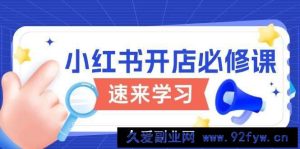 （13972期）小红书开店必修课，详解开店流程与玩法规则，开启电商变现之旅-就爱副业网