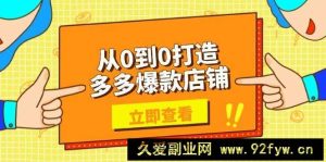 （13973期）从0到0打造多多爆款店铺，选品、上架、优化技巧，助力商家实现高效运营-就爱副业网