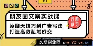 （13989期）朋友圈文案实战课：从聊天技巧到广告写法，打造高效私域成交-就爱副业网