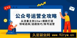 （13996期）公众号运营全攻略：从流量主到10w+爆款打造，领域选择/选题技巧/账号运营-就爱副业网