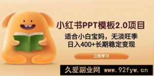 （13997期）小红书PPT模板2.0项目，适合小白宝妈，无淡旺季，日入400+长期稳定变现-就爱副业网