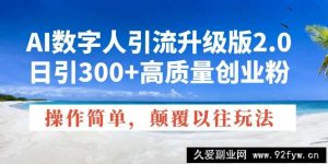 （14012期）AI数字人引流升级版2.0，日引300+高质量创业粉，操作简单，颠覆以往玩法-就爱副业网