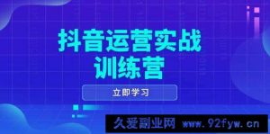 抖音运营实战训练营，0-1打造短视频爆款，涵盖拍摄剪辑、运营推广等全过程-就爱副业网