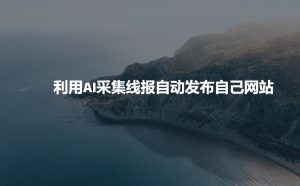 利用AI采集线报发布到自己网站-就爱副业网