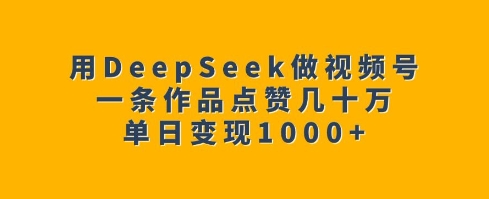 久爱副业网,网赚项目,网赚论坛博客网分享用DeepSeek做视频号，一条作品点赞几十万，单日变现1k