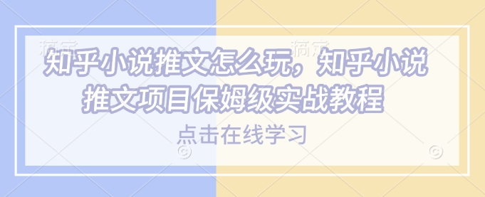 久爱副业网,网赚项目,网赚论坛博客网分享知乎小说推文怎么玩，知乎小说推文项目保姆级实战教程