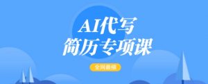 AI代写简历专项课，全网最全面的最简单的简历修改教程，一单15-50元，首月盈利5000+-就爱副业网