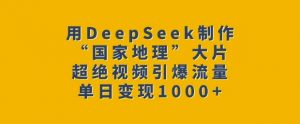 用DeepSeek制作“国家地理”大片，超绝视频引爆流量，单日变现多张-就爱副业网