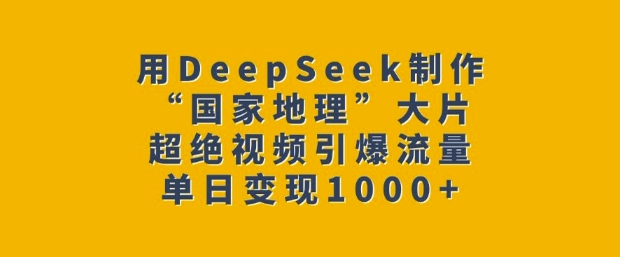 久爱副业网,网赚项目,网赚论坛博客网分享用DeepSeek制作“国家地理”大片，超绝视频引爆流量，单日变现多张