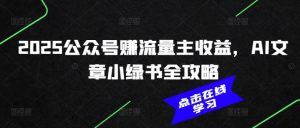 2025公众号赚流量主收益，AI文章小绿书全攻略-就爱副业网