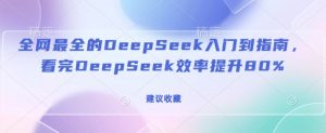 全网最全的DeepSeek入门到指南，看完DeepSeek效率提升80%(建议收藏)-就爱副业网