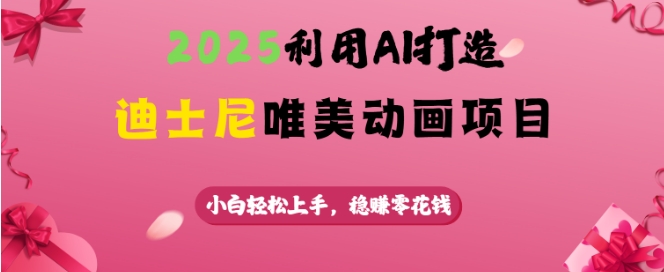 久爱副业网,网赚项目,网赚论坛博客网分享2025利用AI打造迪士尼唯美动画项目，小白轻松上手，稳挣零花钱