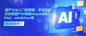 国产AI从入门到精通，手把手教你玩转国产AI神器DeepSeek，Kimi，mindshow等-就爱副业网