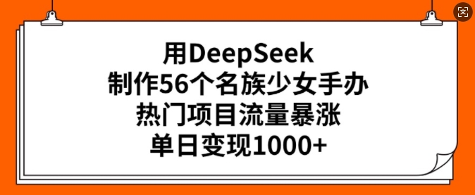 久爱副业网,网赚项目,网赚论坛博客网分享用DeepSeek制作56个名族少女手办，热门项目流量暴涨，单日变现多张