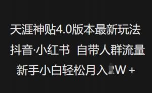 天涯神贴4.0版本最新玩法，抖音·小红书自带人群流量，新手小白轻松月入过W-就爱副业网