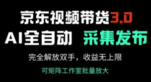 京东视频带货3.0，Ai全自动采集+自动发布，完全解放双手，收入无上限-就爱副业网