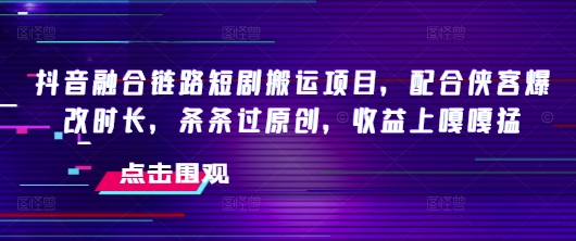 久爱副业网,网赚项目,网赚论坛博客网分享抖音融合链路短剧搬运项目，配合侠客爆改时长，条条过原创，收益嘎嘎猛