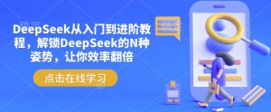 DeepSeek从入门到进阶教程，解锁DeepSeek的N种姿势，让你效率翻倍-就爱副业网