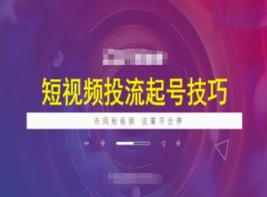 短视频投流起号技巧，短视频抖加技巧，布局短视频，流量不会停-就爱副业网