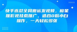 快手连怼全网搬运发视频，橙星推影视挂载推广，适合0粉小白操作，一天轻松多张-就爱副业网