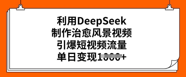 久爱副业网,网赚项目,网赚论坛博客网分享利用DeepSeek制作治愈风景视频，引爆短视频流量，单日变现多张