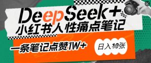 AI赋能小红书爆款秘籍：用DeepSeek轻松抓人性痛点，小白也能写出点赞破万的吸金笔记，日入多张-就爱副业网