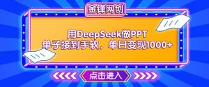 用DeepSeek做PPT单子接到手软，快速接单变现，单日变现1k-就爱副业网