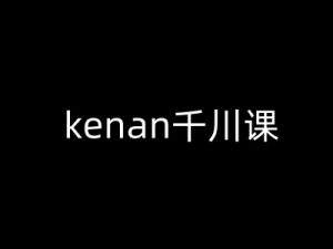 kenan千川课-kenan抖音电商巨量千川教程-就爱副业网