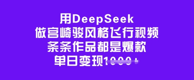 久爱副业网,网赚项目,网赚论坛博客网分享用DeepSeek做宫崎骏风格飞行视频，条条作品都是爆款，单日变现多张