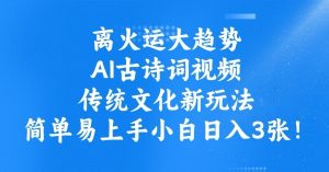 离火运大趋势，ai古诗词视频，传统文化新玩法，简单易上手小白日入3张-就爱副业网