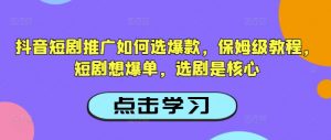 抖音短剧推广如何选爆款，保姆级教程，短剧想爆单，选剧是核心-就爱副业网