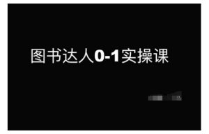 图书达人0-1实操课，带你从0起步，实现从新手到图书达人的蜕变-就爱副业网