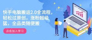 快手电脑搬运2.0全流程，轻松过原创，涨粉超级猛，全品类随便搬-就爱副业网