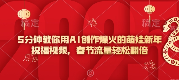 久爱副业网,网赚项目,网赚论坛博客网分享5分钟教你用AI创作爆火的萌娃新年祝福视频，春节流量轻松翻倍