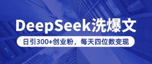 用DeepSeek洗公众号爆文，日引300+创业粉，做知识付费每天四位数变现(附详细实操教程)-就爱副业网