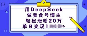 用DeepSeek做美食号博主，轻松涨粉20万，单日变现多张-就爱副业网