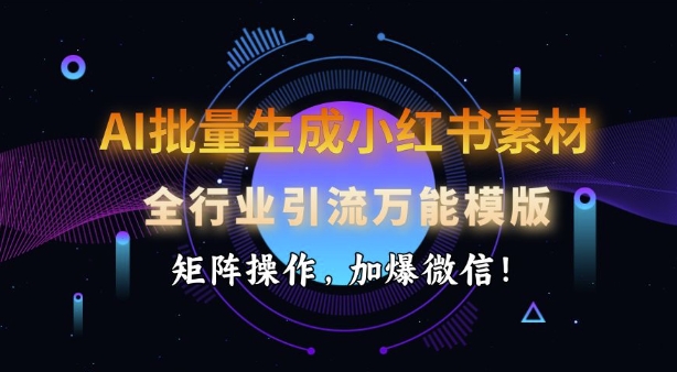 久爱副业网,网赚项目,网赚论坛博客网分享AI批量生成小红书素材，全行业引流万能模版，矩阵操作，加爆微信