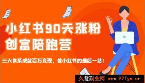 小红书90天涨粉创富陪跑营，三大体系成就百万变现，做小红书的最后一站！-就爱副业网