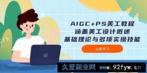 AIGC+PS美工教程：涵盖美工设计概述、基础理论与多项实操技能-就爱副业网